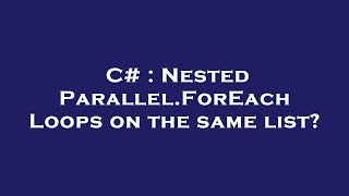 C# : Nested Parallel.ForEach Loops on the same list?