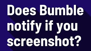 Does Bumble notify if you screenshot?
