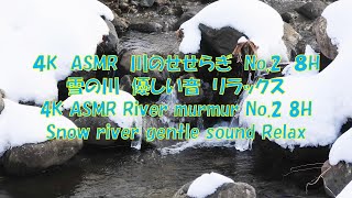 4K ASMR 川のせせらぎ　No.2　８H　雪の川　優しい音　 リラックス〔 4K ASMR River murmur No.2 8H Snow river gentle sound Relax 〕