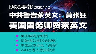 中共警告蔡英文：莫张狂；美国国务卿贺蔡英文，赞台湾是民主灯塔，英国盼两岸对话；胡锡进为国民党喊冤；中国应急部长“失踪”；240万港人患抑郁症（20200112）