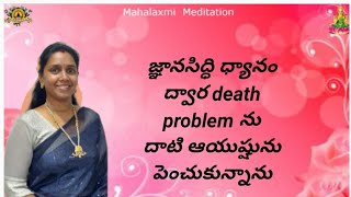 జ్ఞానసిద్ధి ధ్యానం ద్వార death problemను దాటి ఆయుష్షును పెంచుకున్నానుby కళ్యాణి Mahalaxmi meditation