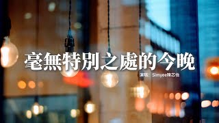 Simyee陳芯怡 - 毫無特別之處的今晚『很想你就在今晚 遺忘這種傷痛迷途知返，隨時光的追溯彌留之間 誰曾想起可愛是你嗎。』【動態歌詞MV】