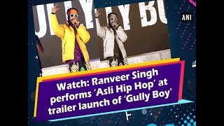 Watch: Ranveer Singh performs ‘Asli Hip Hop’ at trailer launch of ‘Gully Boy’