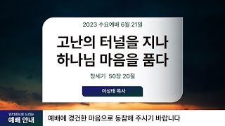 2023-06-21 | 수요 예배 | 고난의 터널을 지나 하나님 마음을 품다 | 창세기 50장 20절[새번역] | 이성태 목사