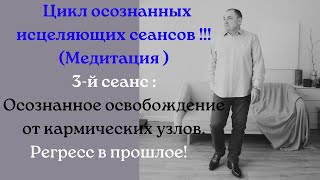 Цикл осознанных исцеляющих сеансов!3-й сеанс:Осознанное освобождение от кармических узлов. Регресс!