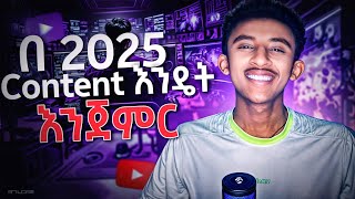 በ 2025 Content የግድ መጀመር አለብን