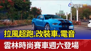 拉風超跑.改裝車.電音 雲林時尚賽車週六登場