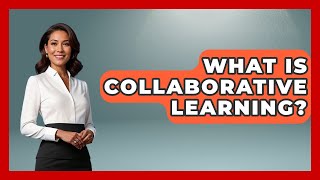 What Is Collaborative Learning? - Aspiring Teacher Guide