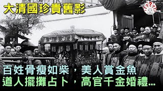 清朝老照片：百姓骨瘦如柴，延禧宮美人賞金魚，道人擺地攤占卜，高官千金的婚禮...【歷史萬花鏡】