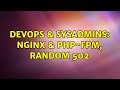 DevOps & SysAdmins: NginX & PHP-FPM, random 502 (3 Solutions!!)