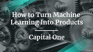 How to Turn Machine Learning Into Products by Capital One PM