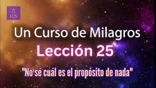 LECCIÓN 25 - No sé cuál es el propósito de nada. Un Curso de Milagros (con fondo musical)