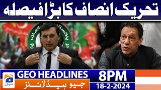 Geo News Headlines 8 PM - Big Decision of PTI | 18 February 2024