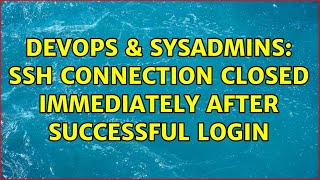 DevOps & SysAdmins: ssh connection closed immediately after successful login (2 Solutions!!)