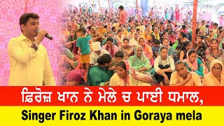 ਫ਼ਿਰੋਜ਼ ਖਾਨ ਨੇ ਮੇਲੇ ਚ ਪਾਈ ਧਮਾਲ, Singer Feroz Khan in Goraya mela