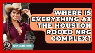 Where Is Everything At The Houston Rodeo NRG Complex? - Everything About Houston