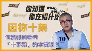 【你知道你在唱什麼嗎？】因祢十架｜你是如何看待「十字架」的本質呢？