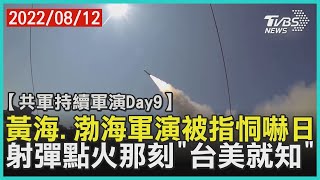 【共軍持續軍演Day9】黃海.渤海軍演被指恫嚇日 射彈點火那刻「台美就知」｜TVBS新聞 2022.08.12