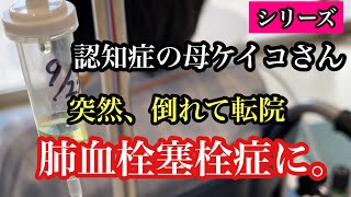 シリーズ　認知症の母ケイコさん　肺血栓塞栓症に。＃肺血栓塞栓症＃認知症＃アルツハイマー