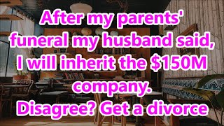 After my parents' funeral my husband said, I will inherit the $150M company. Disagree? Get a divorce