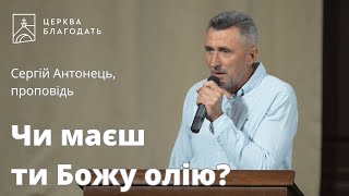 Чи маєш ти Божу олію? - Сергій Антонець, проповідь // 18.08.2023, церква Благодать, Київ