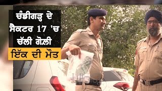 Chandigarh ਦੇ Sector 17 'ਚ ਚੱਲੀ ਗੋਲ਼ੀ