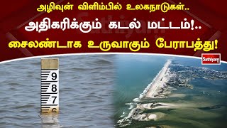 அழிவுன் விளிம்பில் உலகநாடுகள்  அதிகரிக்கும் கடல் மட்டம்!  சைலண்டாக உருவாகும் பேராபத்து!