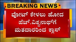 ವೋಟ್ ಕೇಳಲು ಹೋದ ಹೆಚ್.ವಿಶ್ವನಾಥ್‌ಗೆ ಹಿಗ್ಗಾಮುಗ್ಗಾ ತರಾಟೆ, ಗೆದ್ದ ಮೇಲೆ ಕ್ಷೇತ್ರವನ್ನೇ ಬಿಟ್ಟು ಹೋಗಿದ್ರಿ