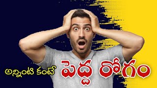 అన్నింటి కంటే పెద్ద రోగం