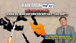 Bàn tròn thế sự: Kế hoạch 15 điểm: Chiến sự Iran sắp đến hồi kết hay câu giờ ?