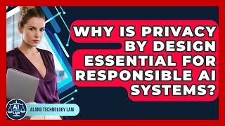 Why Is Privacy By Design Essential For Responsible AI Systems? - AI and Technology Law