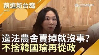 違法農舍賣掉就沒事神秘買家曝光？李佳芬泛淚不捨韓國瑜再從政…若能重來會說NO│林楚茵主持│【前進新台灣PART1】20190828│三立新聞台