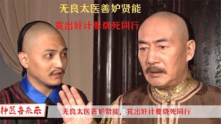 缺德太医善妒贤能，看不惯喜来乐医术比他高超，竟然放火烧死了他！