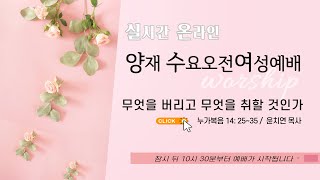 [양재 수요오전여성예배] 무엇을 버리고 무엇을 취할 것인가 (누가복음 14:25-35)│윤치연 목사│2022.07.20