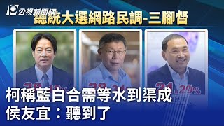 2024大選／柯稱藍白合需等水到渠成 侯友宜：聽到了｜20230719 公視晚間新聞