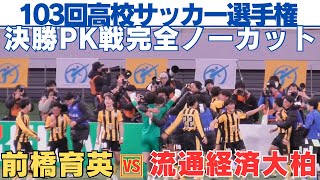 緊迫のPK戦完全ノーカット　前橋育英VS流通経済大柏【第103回全国高校サッカー選手権大会決勝】