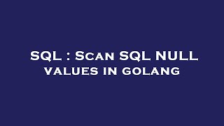 SQL : Scan SQL NULL values in golang
