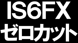 IS6FXのゼロカットを徹底解説