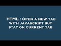 HTML : Open a new tab with javascript but stay on current tab