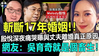 17年婚姻正式告吹!！殷悅深夜痛哭曝與丈夫離婚真正原因！永別了！吳育奇！【娛情娛理】