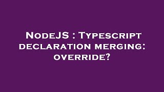 NodeJS : Typescript declaration merging: override?