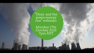 ‘Drax and the Green Energy Con’ Webinar 17th Oct 2022