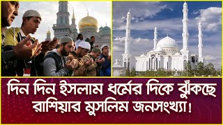 দিন দিন ইসলাম ধর্মের দিকে ঝুঁকছেন রাশিয়ায় মুসলিম জনসংখ্যা!