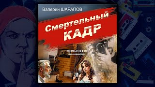 СМЕРТЕЛЬНЫЙ КАДР - ВАЛЕРИЙ ШАРАПОВ. ДЕТЕКТИВ. АУДИОКНИГА.