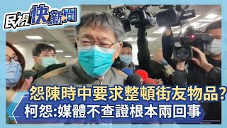 快新聞／不爽陳時中「暖男照」要求整頓街友堆積物？ 柯文哲怨：媒體不查證根本兩回事！－民視新聞