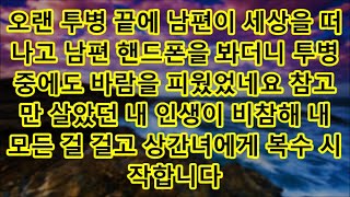 오랜 투병 끝에 남편이 세상을 떠나고 남편 핸드폰을 봐더니 투병중에도 바람을 피웠었네요 참고만 살았던 내 인생이 비참해 내 모든 걸 걸고 상간녀에게 복수 시작합니다