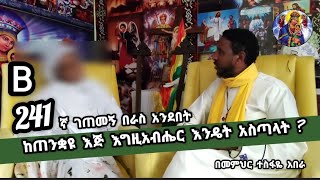 241ኛ B ገጠመኝ በራስ አንደበት ( አስገራሚ የህይወት ታሪክ )