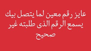 عايز رقم معين لما يتصل بيك يسمع الرقم الذى طلبته غير صحيح