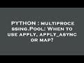PYTHON : multiprocessing.Pool: When to use apply, apply_async or map?