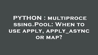 PYTHON : multiprocessing.Pool: When to use apply, apply_async or map?